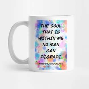 FREDERICK DOUGLASS quote .6 - THE SOUL THAT IS WITHIN ME NO MAN CAN DEGRADE Mug